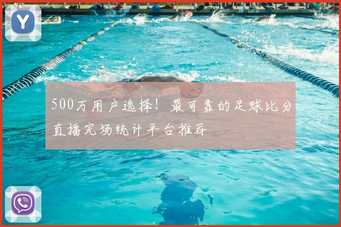 500万用户选择！最可靠的足球比分直播完场统计平台推荐