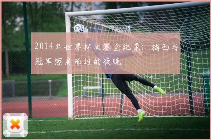 2014年世界杯决赛全纪录：梅西与冠军擦肩而过的夜晚