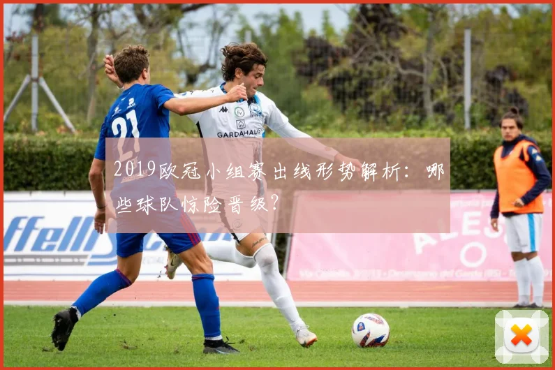 2019欧冠小组赛出线形势解析：哪些球队惊险晋级？