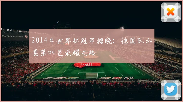 2014年世界杯冠军揭晓：德国队加冕第四星荣耀之路