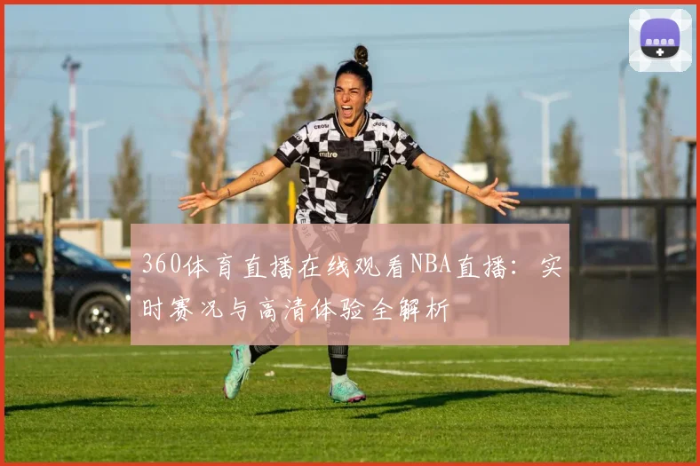 360体育直播在线观看NBA直播：实时赛况与高清体验全解析