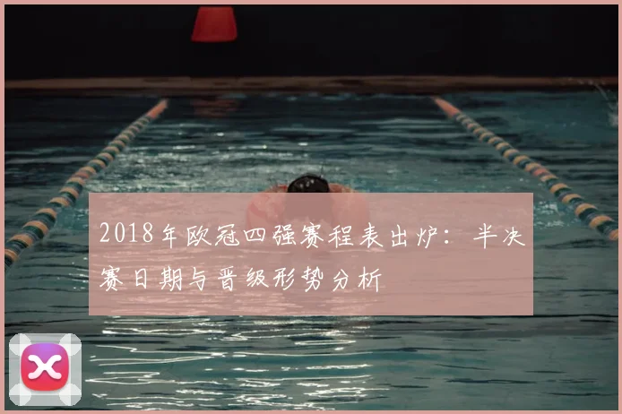2018年欧冠四强赛程表出炉：半决赛日期与晋级形势分析