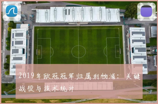 2019年欧冠冠军归属利物浦：关键战役与技术统计